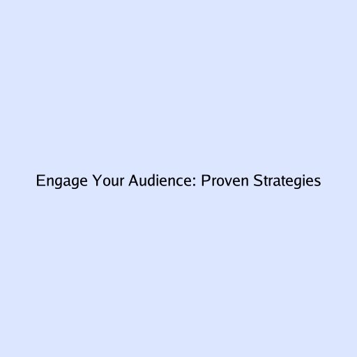 Engage Your Audience: Proven Strategies