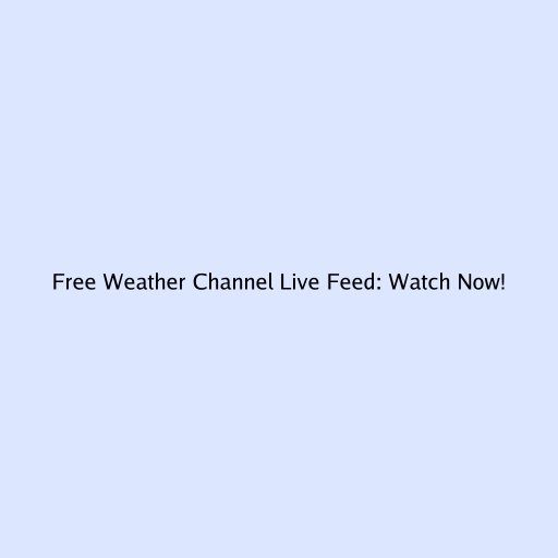 Free Weather Channel Live Feed: Watch Now!
