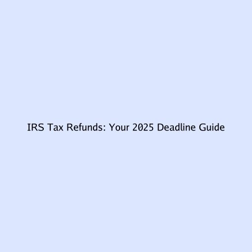 IRS Tax Refunds: Your 2025 Deadline Guide