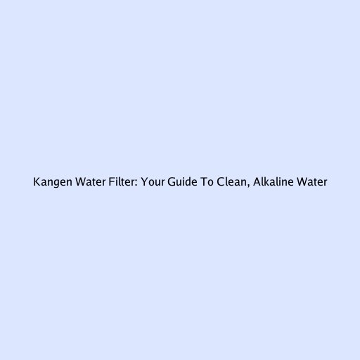 Kangen Water Filter: Your Guide To Clean, Alkaline Water