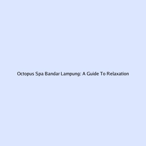 Octopus Spa Bandar Lampung: A Guide To Relaxation